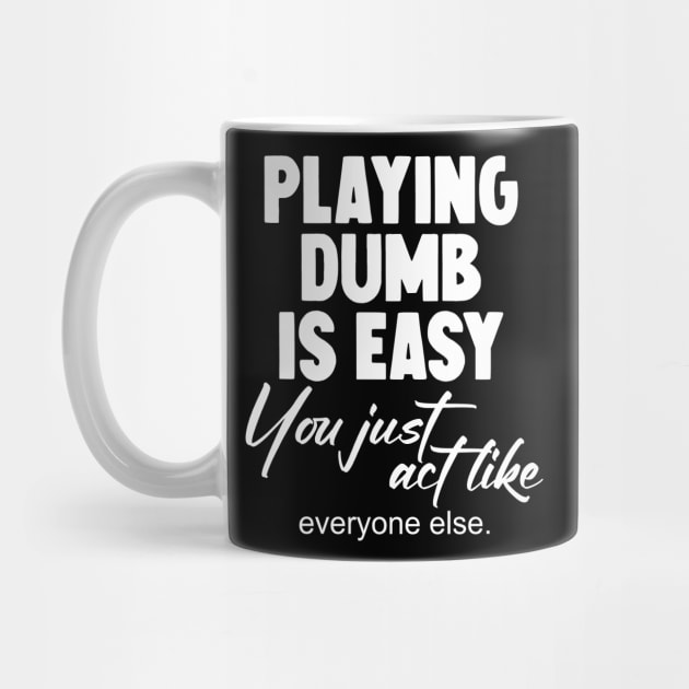 Playing dumb is easy you just act like everyone else by Horisondesignz